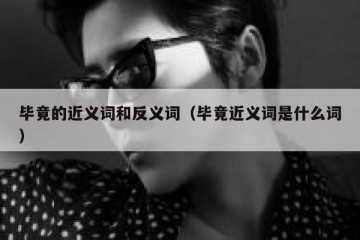 毕竟的近义词和反义词（毕竟近义词是什么词）