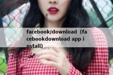 facebook/download（facebookdownload app install）