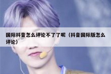 国际抖音怎么评论不了了呢（抖音国际版怎么评论）