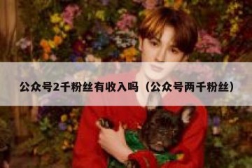 公众号2千粉丝有收入吗（公众号两千粉丝）