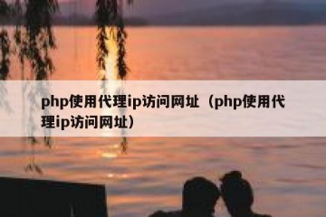 php使用代理ip访问网址（php使用代理ip访问网址）