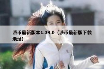 派币最新版本1.39.0（派币最新版下载地址）