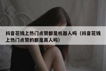 抖音花钱上热门点赞都是机器人吗（抖音花钱上热门点赞的都是真人吗）