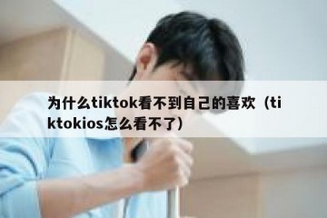 为什么tiktok看不到自己的喜欢（tiktokios怎么看不了）