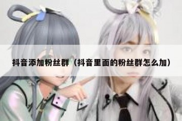 抖音添加粉丝群（抖音里面的粉丝群怎么加）