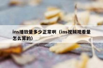 ins播放量多少正常啊（ins视频观看量怎么算的）