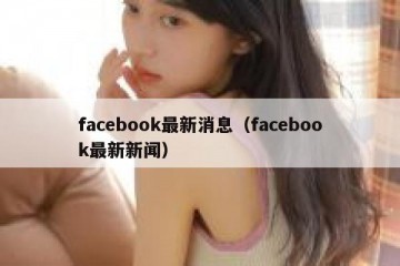 facebook最新消息（facebook最新新闻）