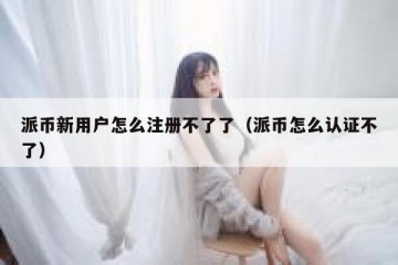派币新用户怎么注册不了了（派币怎么认证不了）