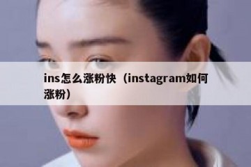 ins怎么涨粉快（instagram如何涨粉）