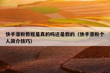 快手涨粉教程是真的吗还是假的（快手涨粉个人简介技巧）