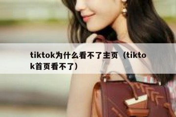 tiktok为什么看不了主页（tiktok首页看不了）