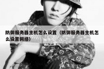 防御服务器主机怎么设置（防御服务器主机怎么设置网络）
