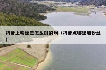 抖音上粉丝是怎么加的啊（抖音点哪里加粉丝）