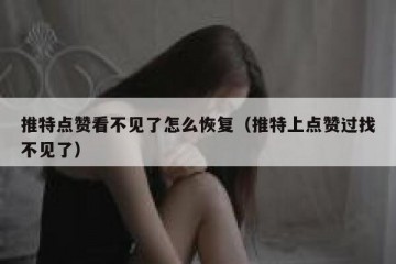 推特点赞看不见了怎么恢复（推特上点赞过找不见了）