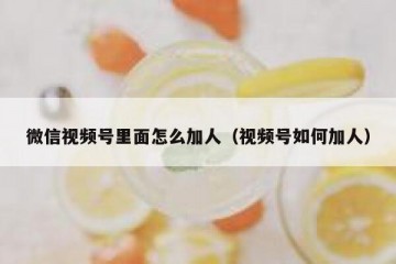 微信视频号里面怎么加人（视频号如何加人）