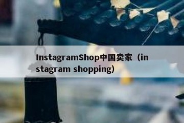 InstagramShop中国卖家（instagram shopping）