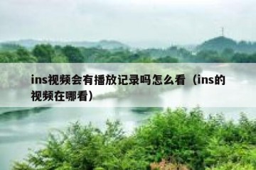 ins视频会有播放记录吗怎么看（ins的视频在哪看）