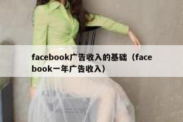facebook广告收入的基础（facebook一年广告收入）