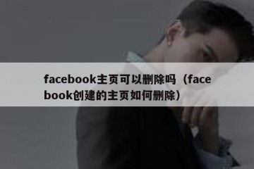 facebook主页可以删除吗（facebook创建的主页如何删除）