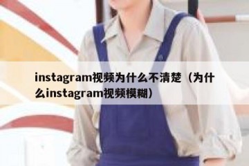 instagram视频为什么不清楚（为什么instagram视频模糊）