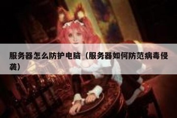 服务器怎么防护电脑（服务器如何防范病毒侵袭）