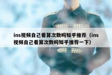 ins视频自己看算次数吗知乎推荐（ins视频自己看算次数吗知乎推荐一下）