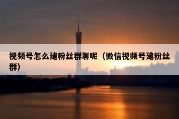 视频号怎么建粉丝群聊呢（微信视频号建粉丝群）