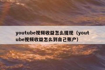 youtube视频收益怎么提现（youtube视频收益怎么到自己账户）