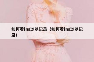 如何看ins浏览记录（如何看ins浏览记录）