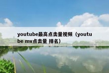 youtube最高点击量视频（youtube mv点击量 排名）