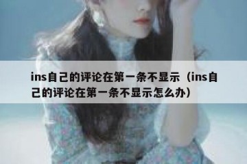 ins自己的评论在第一条不显示（ins自己的评论在第一条不显示怎么办）