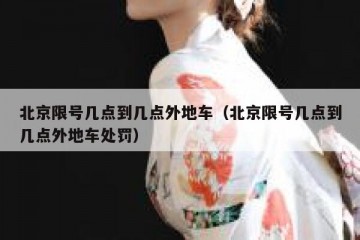 北京限号几点到几点外地车（北京限号几点到几点外地车处罚）