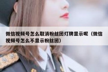 微信视频号怎么取消粉丝团灯牌显示呢（微信视频号怎么不显示粉丝团）