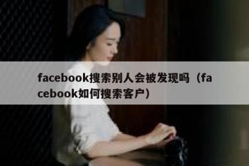 facebook搜索别人会被发现吗（facebook如何搜索客户）