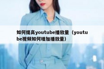 如何提高youtube播放量（youtube视频如何增加播放量）
