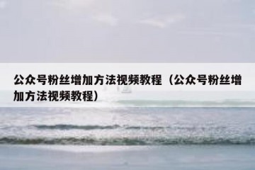公众号粉丝增加方法视频教程（公众号粉丝增加方法视频教程）