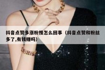 抖音点赞多涨粉慢怎么回事（抖音点赞和粉丝多了,有钱赚吗）