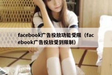 facebook广告投放功能受限（facebook广告投放受到限制）