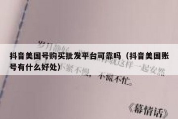 抖音美国号购买批发平台可靠吗（抖音美国账号有什么好处）