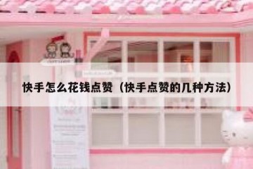 快手怎么花钱点赞（快手点赞的几种方法）