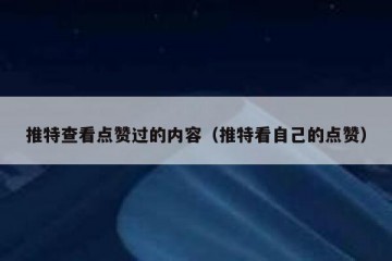 推特查看点赞过的内容（推特看自己的点赞）