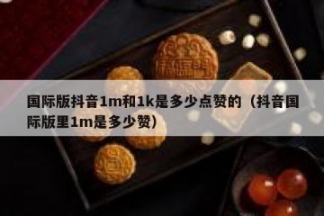 国际版抖音1m和1k是多少点赞的（抖音国际版里1m是多少赞）