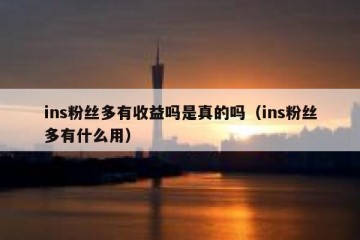 ins粉丝多有收益吗是真的吗（ins粉丝多有什么用）