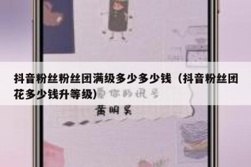 抖音粉丝粉丝团满级多少多少钱（抖音粉丝团花多少钱升等级）