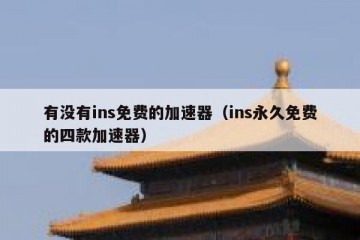 有没有ins免费的加速器（ins永久免费的四款加速器）