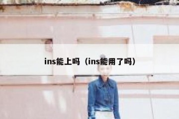 ins能上吗（ins能用了吗）