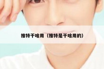 推特干啥用（推特是干啥用的）