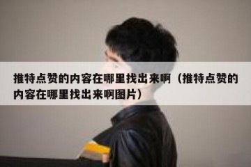 推特点赞的内容在哪里找出来啊（推特点赞的内容在哪里找出来啊图片）