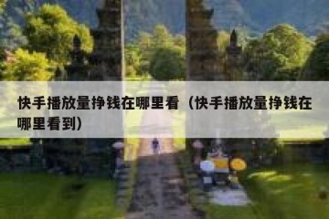 快手播放量挣钱在哪里看（快手播放量挣钱在哪里看到）