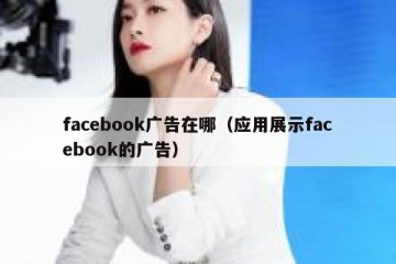 facebook广告在哪（应用展示facebook的广告）